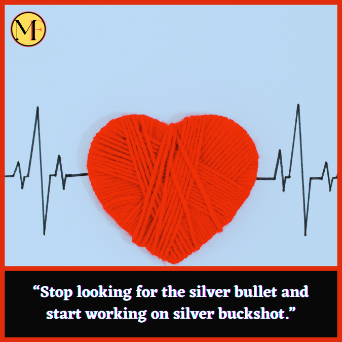 “Stop looking for the silver bullet and start working on silver buckshot.”