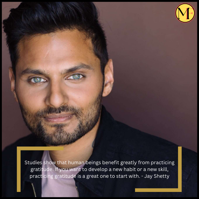 Studies show that human beings benefit greatly from practicing gratitude. If you want to develop a new habit or a new skill, practicing gratitude is a great one to start with. - Jay Shetty