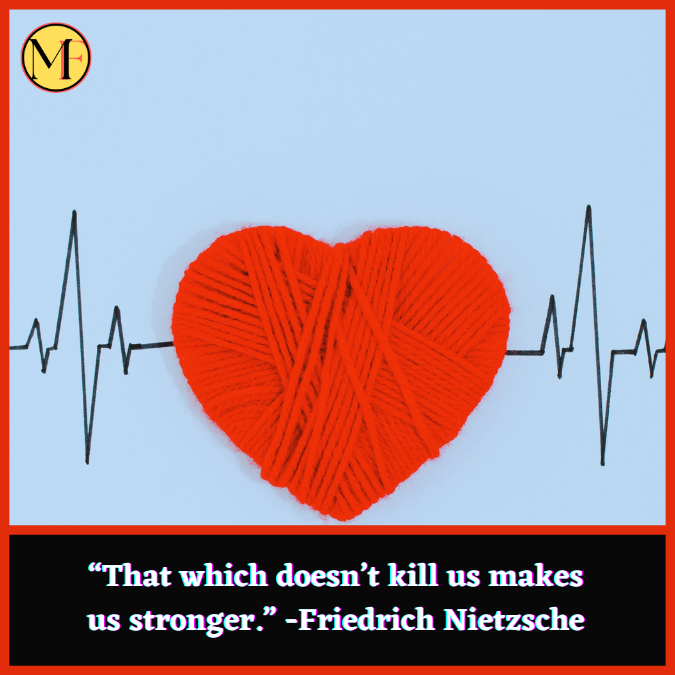 “That which doesn’t kill us makes us stronger.” -Friedrich Nietzsche