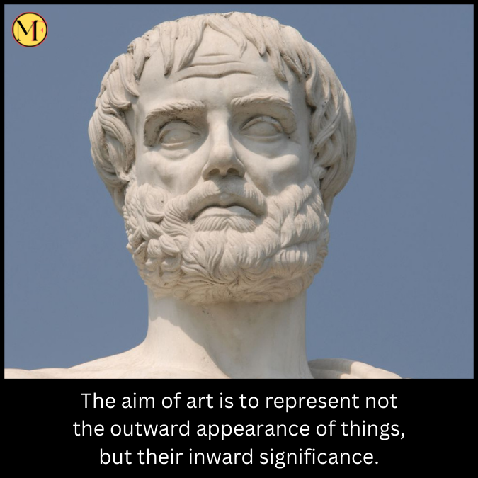 The aim of art is to represent not the outward appearance of things, but their inward significance.