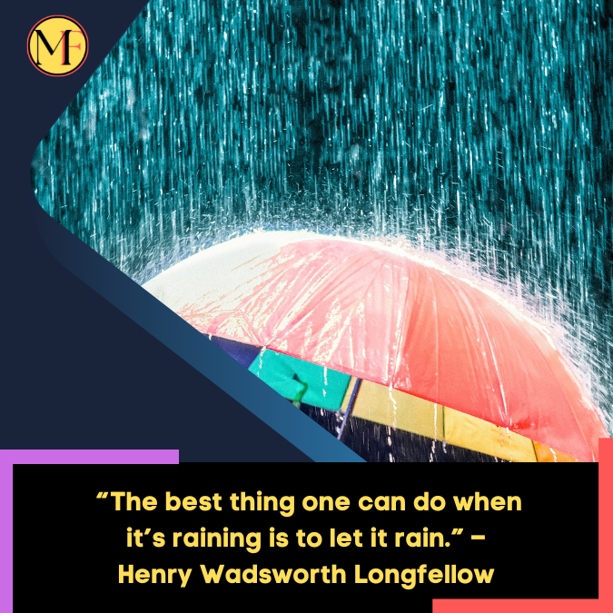 _“The best thing one can do when it’s raining is to let it rain.” – Henry Wadsworth Longfellow