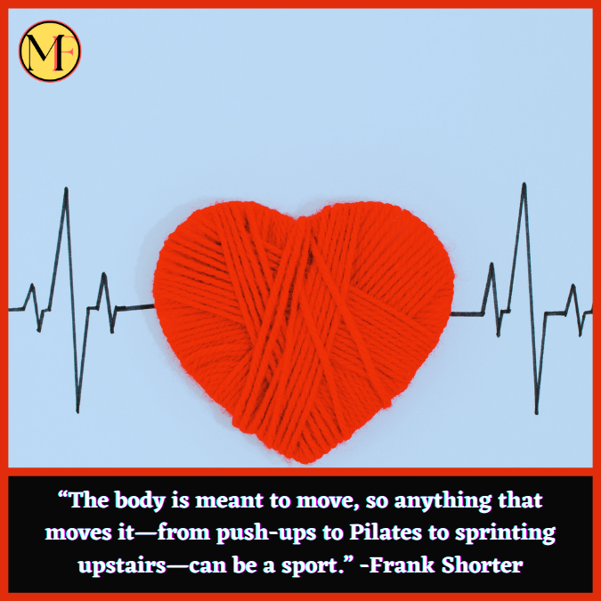 “The body is meant to move, so anything that moves it—from push-ups to Pilates to sprinting upstairs—can be a sport.” -Frank Shorter