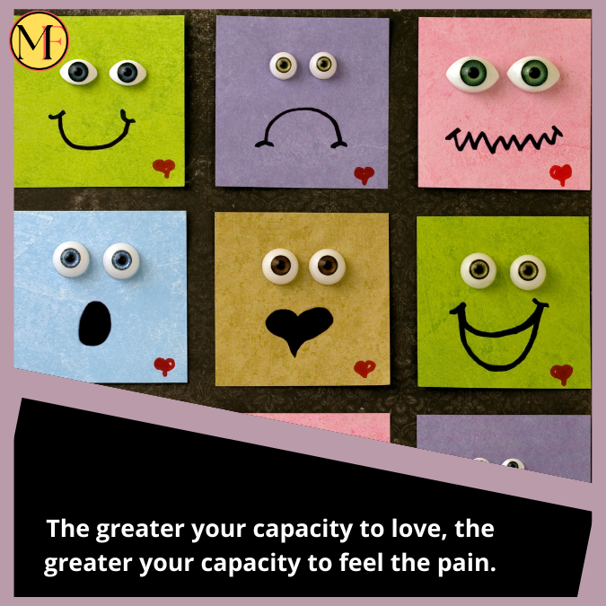 The greater your capacity to love, the greater your capacity to feel the pain.