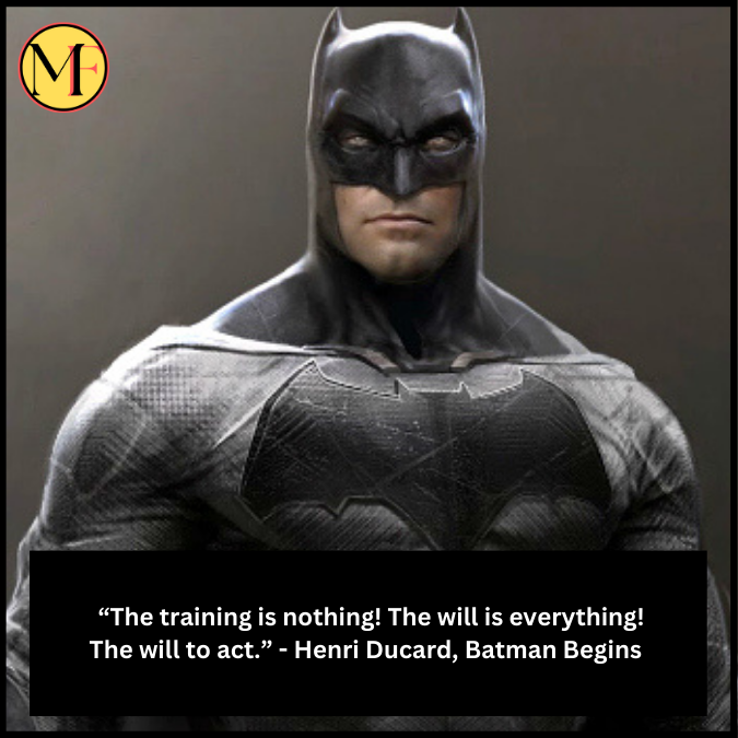  “The training is nothing! The will is everything! The will to act.” - Henri Ducard, Batman Begins 