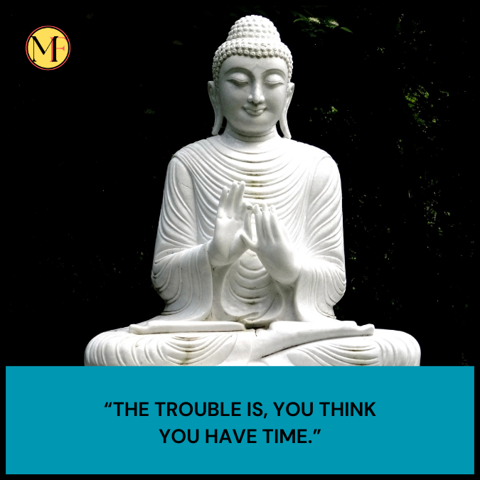 “The trouble is, you think you have time.”