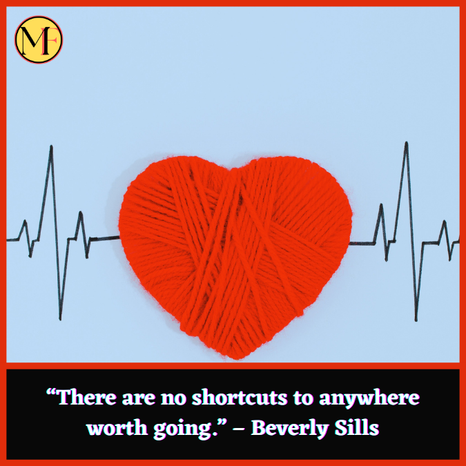 “There are no shortcuts to anywhere worth going.” – Beverly Sills