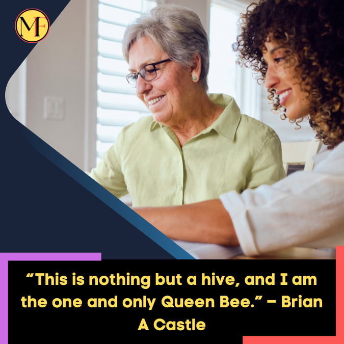 “This is nothing but a hive, and I am the one and only Queen Bee.” – Brian A Castle