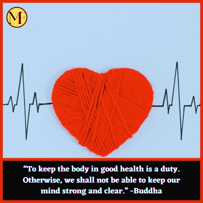 “To keep the body in good health is a duty. Otherwise, we shall not be able to keep our mind strong and clear.” -Buddha