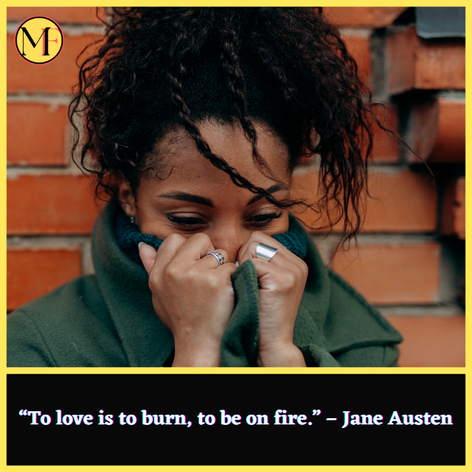 “To love is to burn, to be on fire.” – Jane Austen