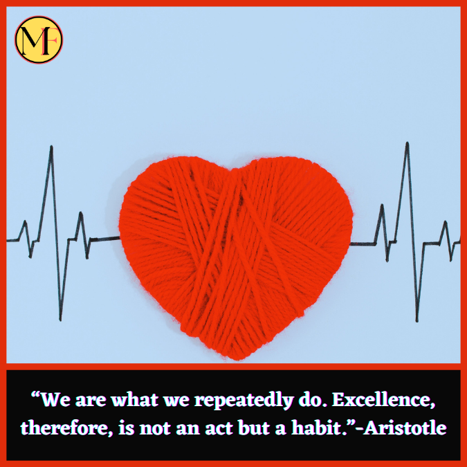 “We are what we repeatedly do. Excellence, therefore, is not an act but a habit.”-Aristotle