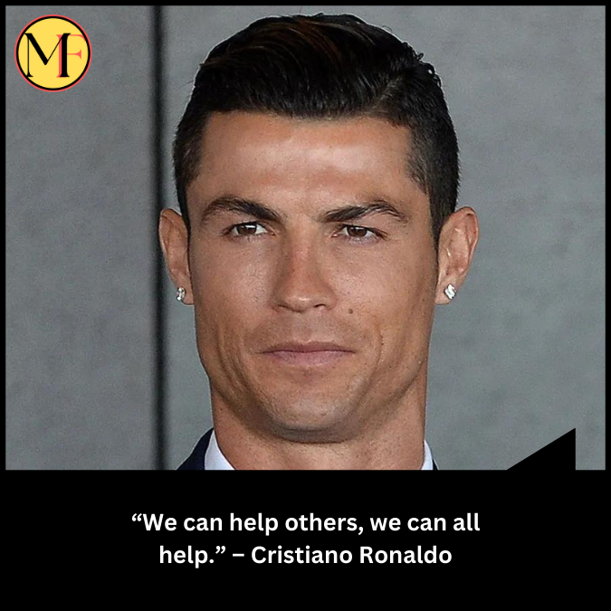 “We can help others, we can all help.” – Cristiano Ronaldo