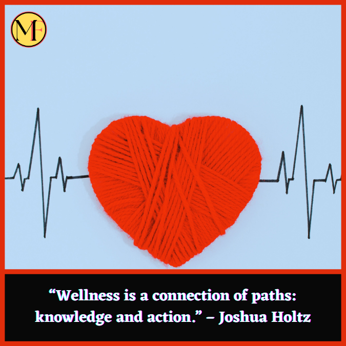 “Wellness is a connection of paths: knowledge and action.” – Joshua Holtz