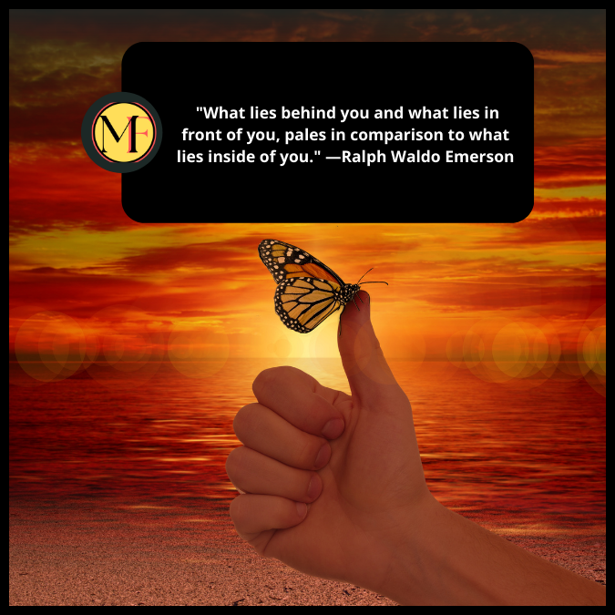  "What lies behind you and what lies in front of you, pales in comparison to what lies inside of you." —Ralph Waldo Emerson