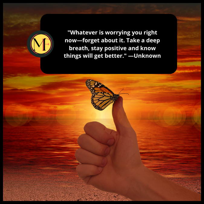 "Whatever is worrying you right now—forget about it. Take a deep breath, stay positive and know things will get better." —Unknown