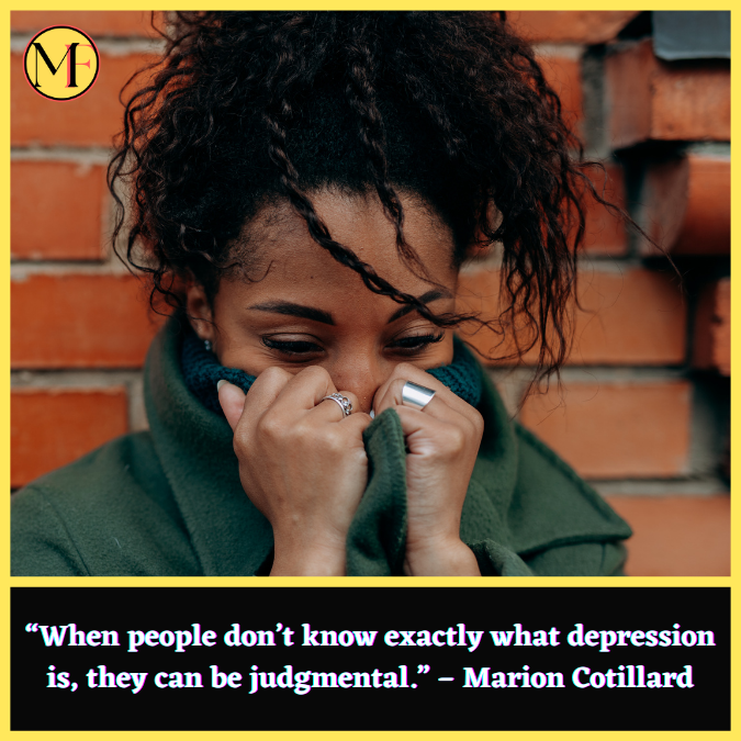 “When people don’t know exactly what depression is, they can be judgmental.” – Marion Cotillard