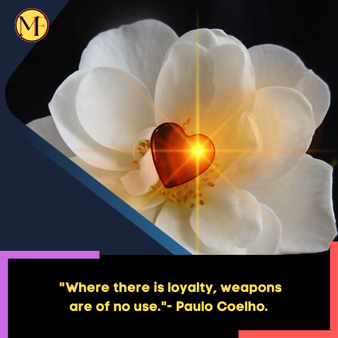 _Where there is loyalty, weapons are of no use.- Paulo Coelho.