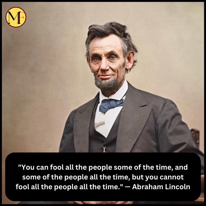 "You can fool all the people some of the time, and some of the people all the time, but you cannot fool all the people all the time." — Abraham Lincoln