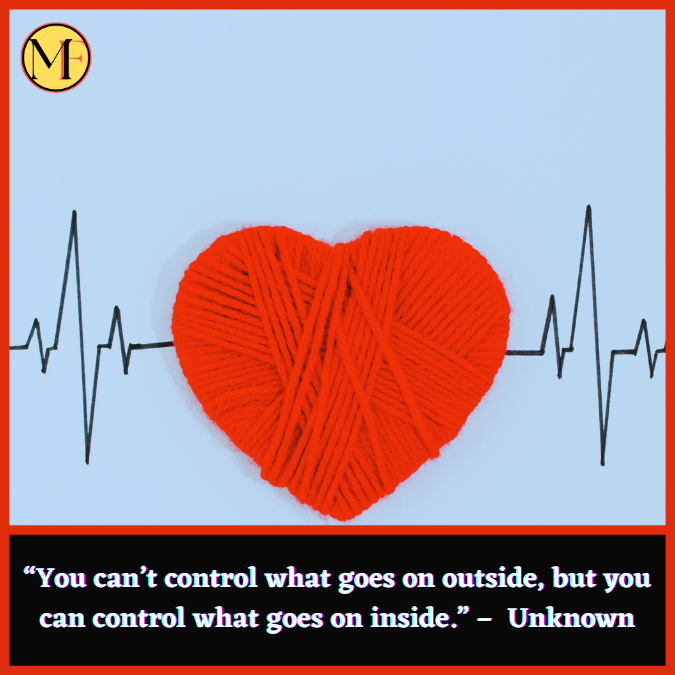 “You can’t control what goes on outside, but you can control what goes on inside.” –  Unknown