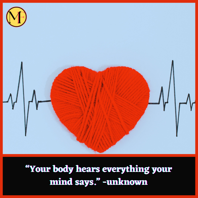 “Your body hears everything your mind says.” -unknown