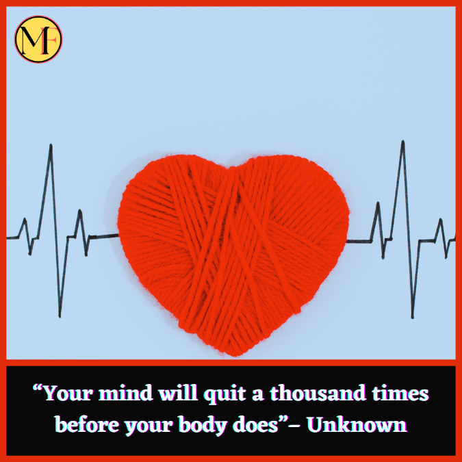 “Your mind will quit a thousand times before your body does”– Unknown