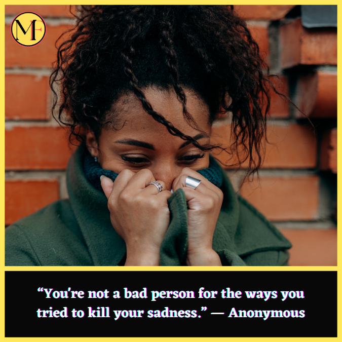 “You're not a bad person for the ways you tried to kill your sadness.” — Anonymous