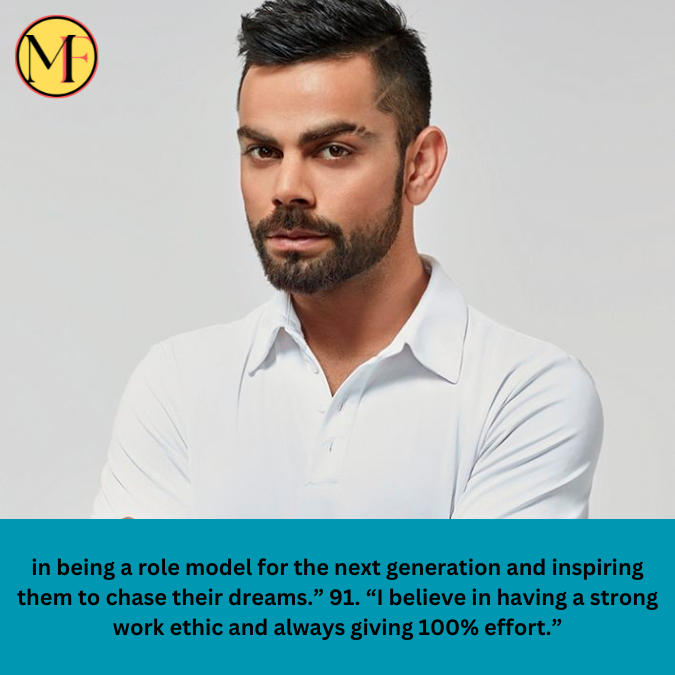 in being a role model for the next generation and inspiring them to chase their dreams.” 91. “I believe in having a strong work ethic and always giving 100% effort.”