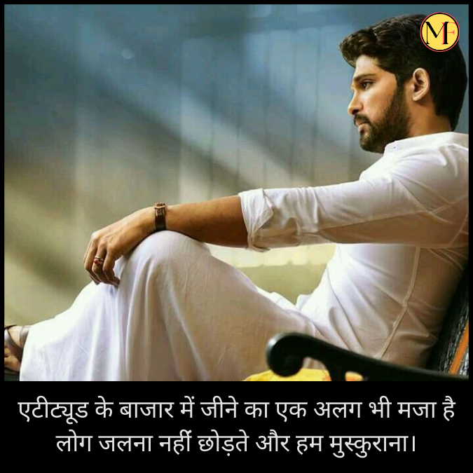 एटीट्यूड के बाजार में जीने का एक अलग भी मजा है लोग जलना नहींं छोड़ते और हम मुस्कुराना।