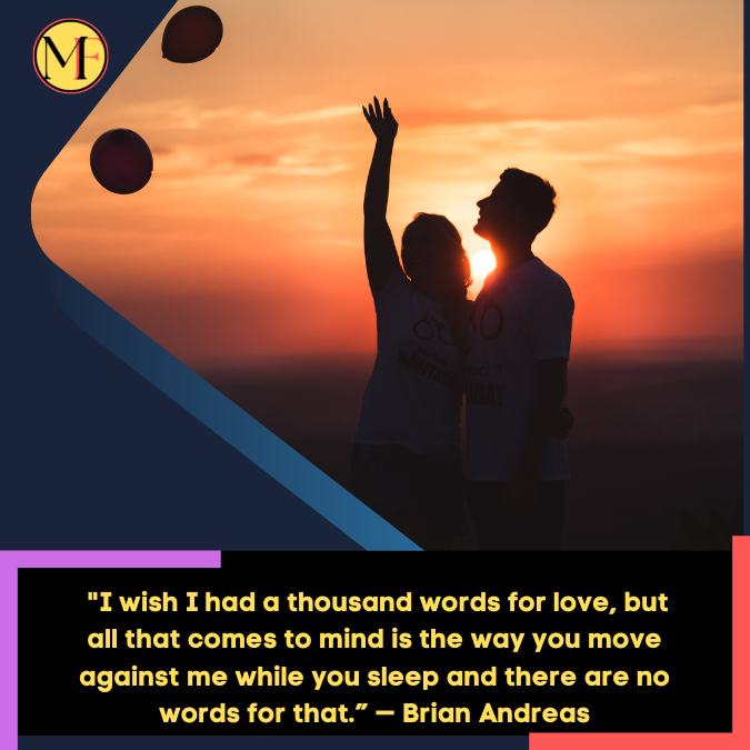 _I wish I had a thousand words for love, but all that comes to mind is the way you move against me while you sleep and there are no words for that.” — Brian Andreas