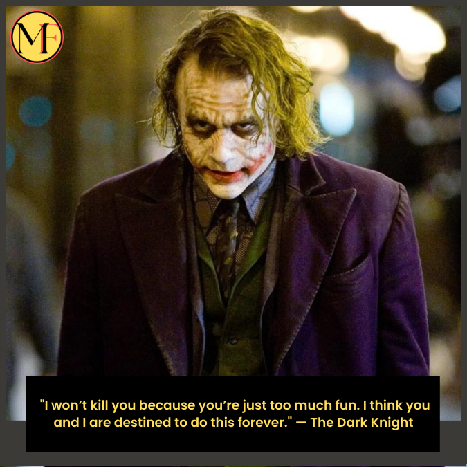  "I won’t kill you because you’re just too much fun. I think you and I are destined to do this forever." — The Dark Knight