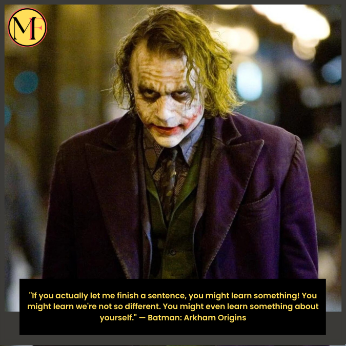 "If you actually let me finish a sentence, you might learn something! You might learn we're not so different. You might even learn something about yourself." — Batman: Arkham Origins