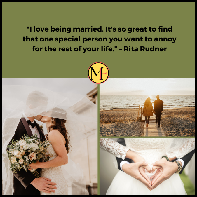 "I love being married. It's so great to find that one special person you want to annoy for the rest of your life." – Rita Rudner