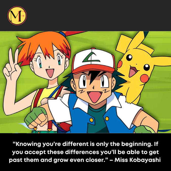 “Knowing you’re different is only the beginning. If you accept these differences you’ll be able to get past them and grow even closer.” – Miss Kobayashi 