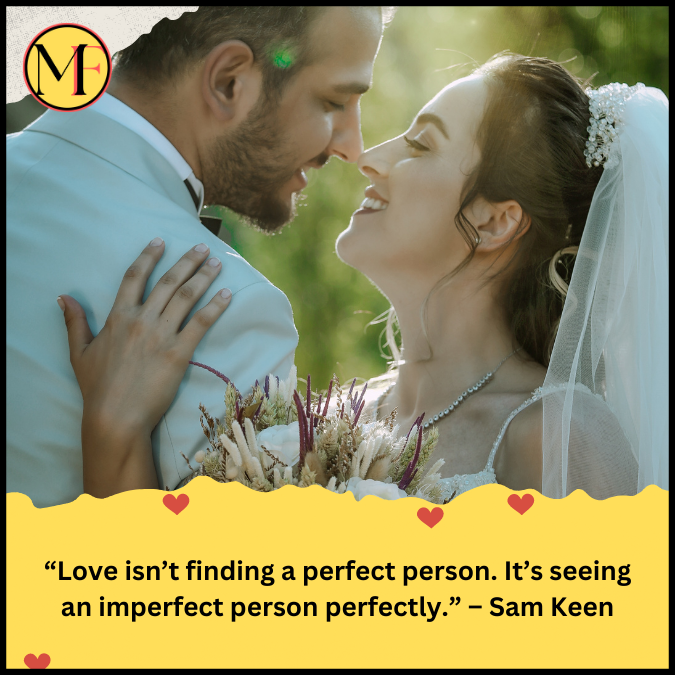 “Love isn’t finding a perfect person. It’s seeing an imperfect person perfectly.” – Sam Keen