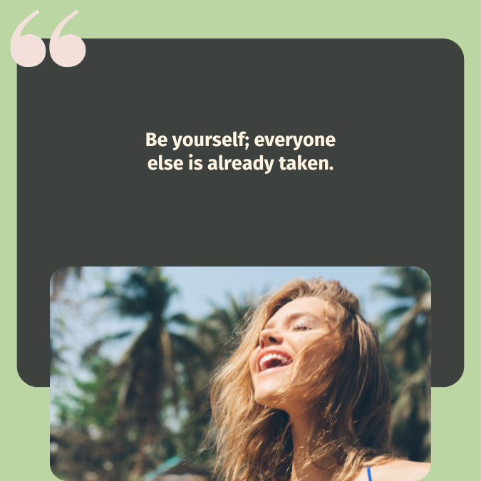 Be yourself; everyone else is already taken.