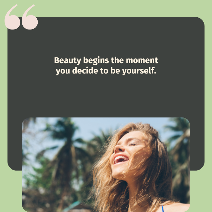 Beauty begins the moment you decide to be yourself.