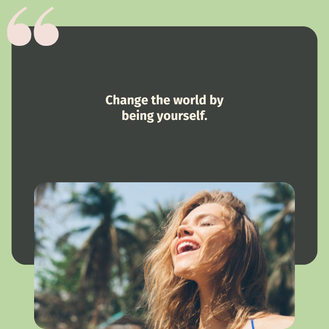 Change the world by being yourself.