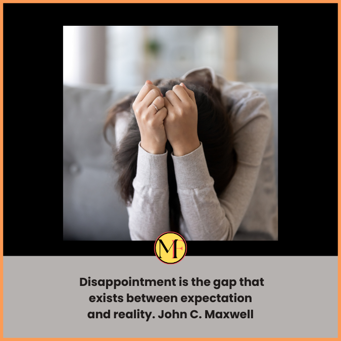  Disappointment is the gap that exists between expectation and reality. John C. Maxwell