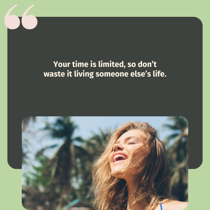 Your time is limited, so don’t waste it living someone else’s life.