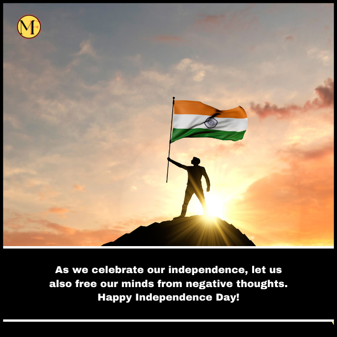 As we celebrate our independence, let us also free our minds from negative thoughts. Happy Independence Day!