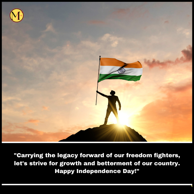  "Carrying the legacy forward of our freedom fighters, let's strive for growth and betterment of our country. Happy Independence Day!"