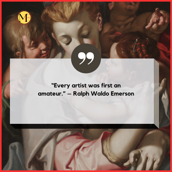 “Every artist was first an amateur.” – Ralph Waldo Emerson