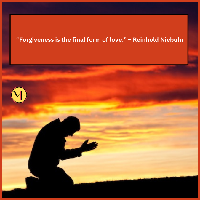 “Forgiveness is the final form of love.” – Reinhold Niebuhr