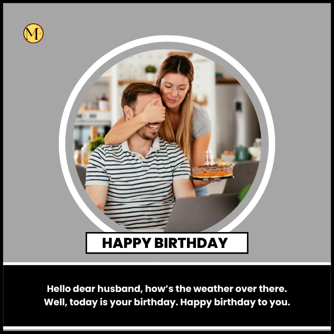 Hello dear husband, how’s the weather over there. Well, today is your birthday. Happy birthday to you.