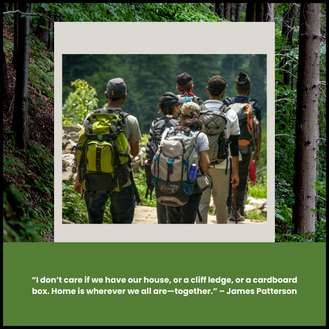 “I don’t care if we have our house, or a cliff ledge, or a cardboard box. Home is wherever we all are—together.” – James Patterson