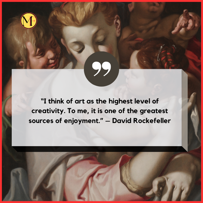 “I think of art as the highest level of creativity. To me, it is one of the greatest sources of enjoyment.” – David Rockefeller