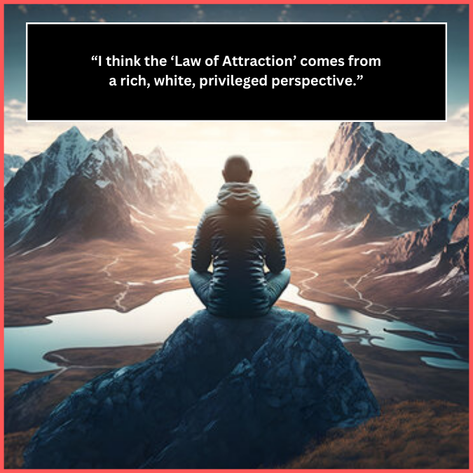 “I think the ‘Law of Attraction’ comes from a rich, white, privileged perspective.” ― Ryan Gosling