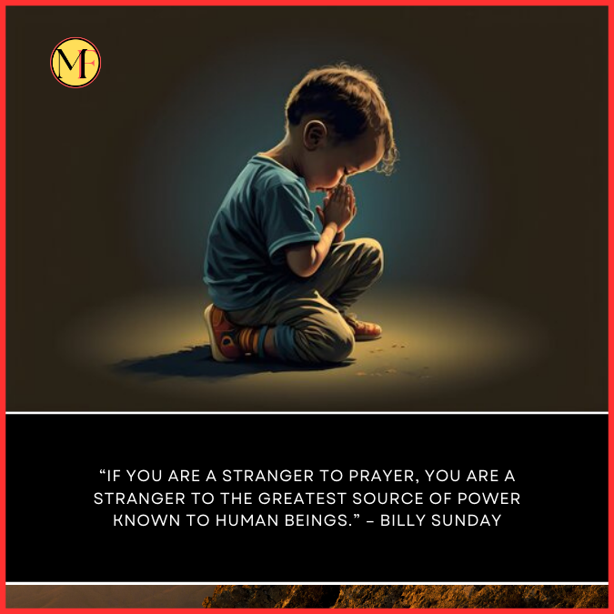  “If you are a stranger to prayer, you are a stranger to the greatest source of power known to human beings.” – Billy Sunday