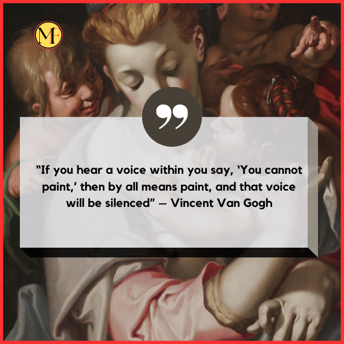 “If you hear a voice within you say, ‘You cannot paint,’ then by all means paint, and that voice will be silenced” – Vincent Van Gogh