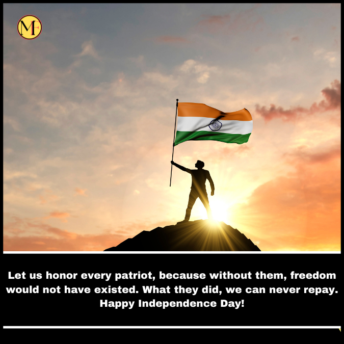  Let us honor every patriot, because without them, freedom would not have existed. What they did, we can never repay. Happy Independence Day!