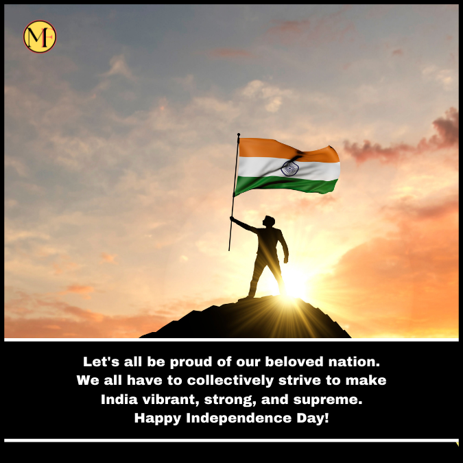  Let's all be proud of our beloved nation. We all have to collectively strive to make India vibrant, strong, and supreme. Happy Independence Day!